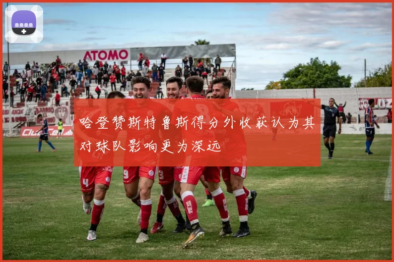 哈登赞斯特鲁斯得分外收获认为其对球队影响更为深远