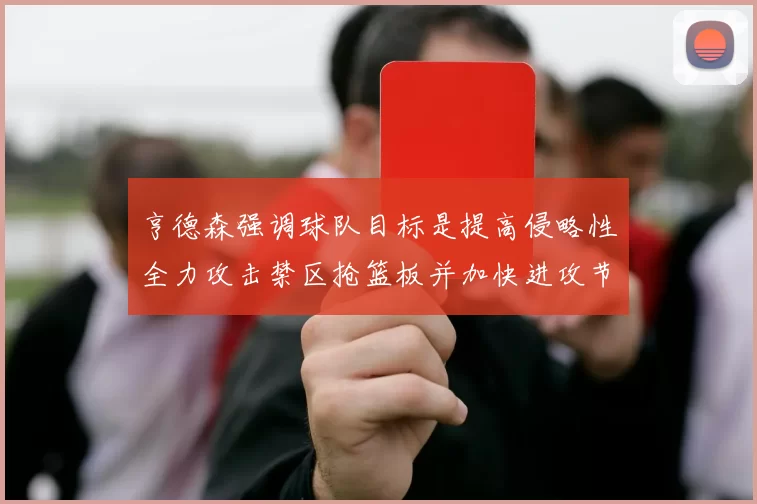 亨德森强调球队目标是提高侵略性全力攻击禁区抢篮板并加快进攻节奏