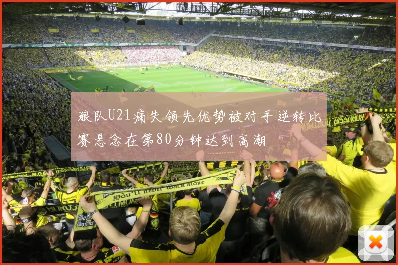 狼队U21痛失领先优势被对手逆转比赛悬念在第80分钟达到高潮