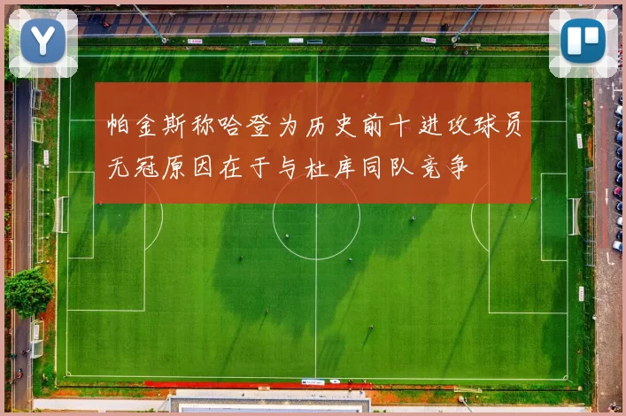 帕金斯称哈登为历史前十进攻球员无冠原因在于与杜库同队竞争