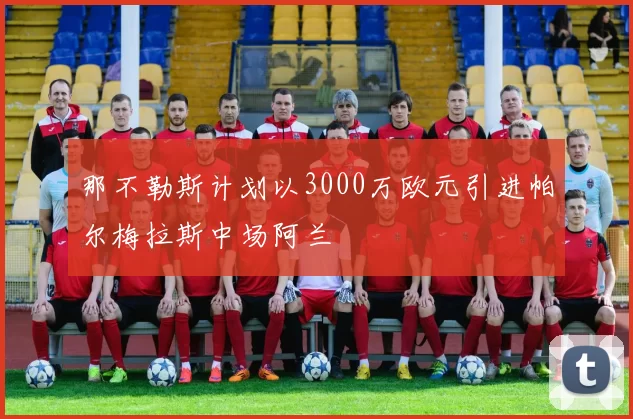 那不勒斯计划以3000万欧元引进帕尔梅拉斯中场阿兰