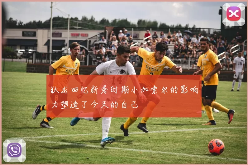 狄龙回忆新秀时期小加索尔的影响力塑造了今天的自己